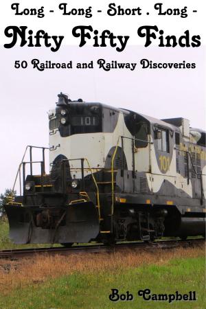 Cover of the book Nifty Fifty Finds, 50 Railroad and Railway Discoveries: Long - Long - Short . Long - by Bob Campbell