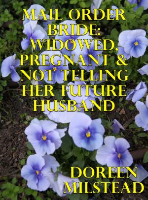 Cover of the book Mail Order Bride: Widowed, Pregnant & Not Telling Her Future Husband by Doreen Milstead