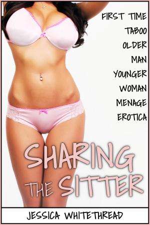 Cover of the book EROTICA: Sharing the Sitter (First Time Taboo Older Man Younger Woman Menage Erotica) by Jessica Whitethread
