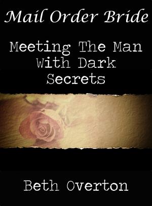 Cover of the book Mail Order Bride: Meeting The Man With Dark Secrets by Beth Overton