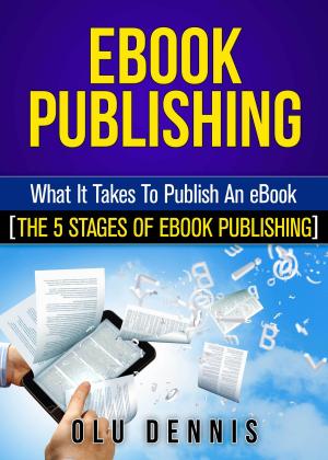 Cover of EBook Publishing: What It Takes To Publish An eBook. [The 5 Stages Of eBook Publishing]