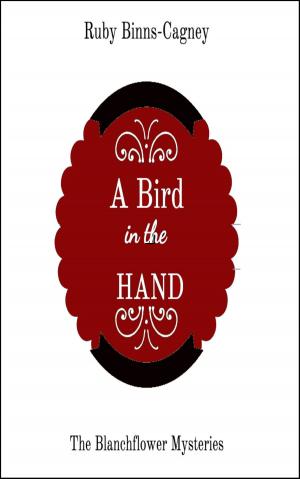 Cover of the book A Bird In The Hand: The Blanchflower Mysteries by Ruby Binns-Cagney