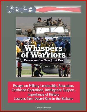 Cover of the book Whispers of Warriors: Essays on the New Joint Era - Essays on Military Leadership, Education, Combined Operations, Intelligence Support, Importance of History, Lessons from Desert One to the Balkans by Progressive Management