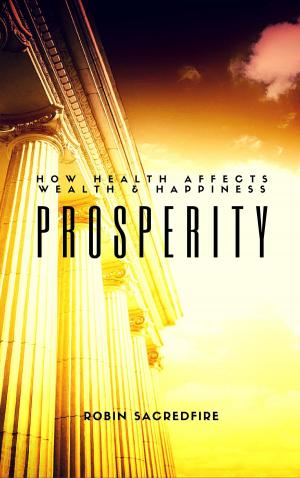 Cover of the book Prosperity: How Health Affects Wealth and Happiness by Robin Sacredfire