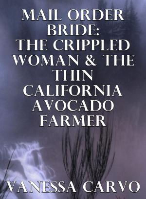 Cover of the book Mail Order Bride: The Crippled Woman & The Thin California Avocado Farmer by Vanessa Carvo