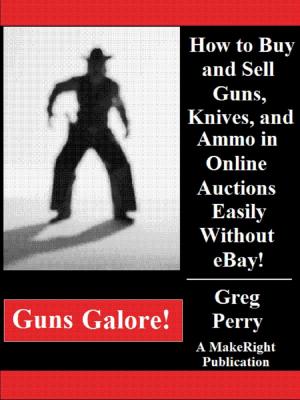 Cover of the book Guns Galore!: How to Buy and Sell Guns, Knives, and Ammo in Online Auctions Easily Without eBay! by Greg Perry