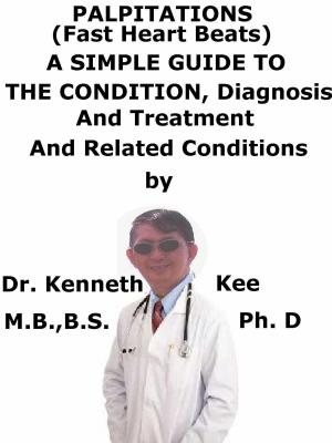 Cover of the book Palpitations, (Fast Heart Beats), A Simple Guide To The Condition, Diagnosis, Treatment And Related Conditions by Kenneth Kee