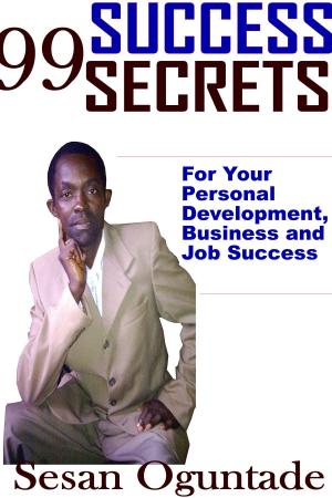 Cover of the book 99 Success Secrets For Your Personal Development, Business and Job Success by Sesan Oguntade