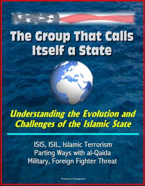 Cover of the book The Group That Calls Itself a State: Understanding the Evolution and Challenges of the Islamic State - ISIS, ISIL, Islamic Terrorism, Parting Ways with al-Qaida, Military, Foreign Fighter Threat by Progressive Management