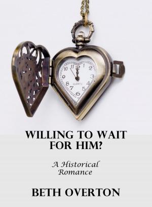 Cover of the book Willing To Wait For Him?: A Historical Romance by Beth Overton