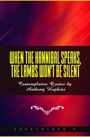 Cover of the book When The Hannibal Speaks, The Lambs Won't Be Silent: Contemplative Quotes by Anthony Hopkins by Sreechinth C