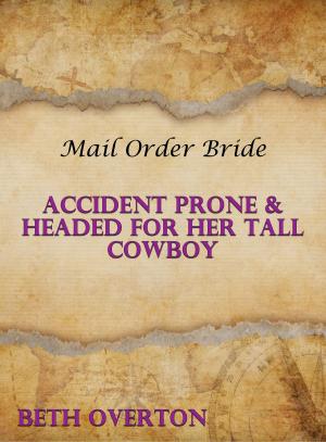 Cover of the book Mail Order Bride: Accident Prone & Headed For Her Tall Cowboy by Beth Overton