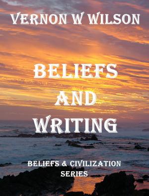 Cover of the book Beliefs and Civilization Series: Beliefs and Writing by Vernon W. Wilson