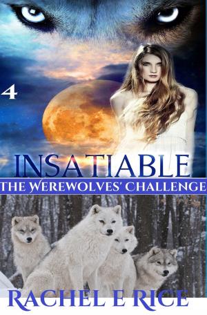Cover of the book Insatiable: The Werewolves' Challenge Book 4 by Rachel E Rice