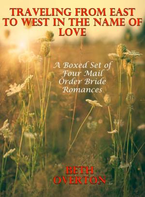 Cover of Traveling From East to West In The Name of Love: A Boxed Set of Four Mail Order Bride Romances