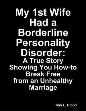 Cover of the book My 1st Wife Had a Borderline Personality Disorder: A True Story Showing You How-to Break Free from an Unhealthy Marriage by Nancy Winter Luenzmann