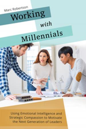 Cover of the book Working with Millennials: Using Emotional Intelligence and Strategic Compassion to Motivate the Next Generation of Leaders by Martin A. Parlett