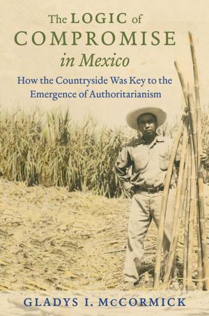 Cover of the book The Logic of Compromise in Mexico by Patricia W. Levering, Ralph B. Levering, Montague Kern