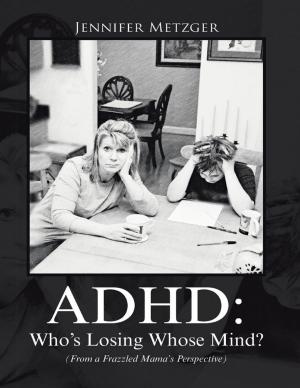 Cover of the book A D H D: Who’s Losing Whose Mind? (from a Frazzled Mama’s Perspective) by Janis Schulmeisters Esq., Justice John Ingram