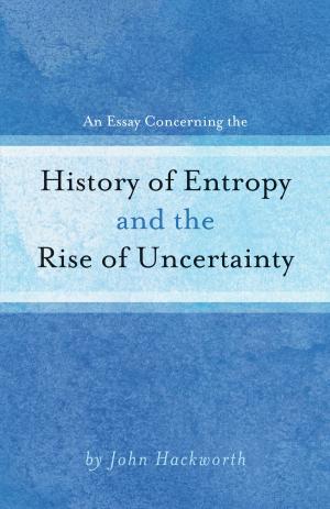 Cover of the book An Essay Concerning the History of Entropy and the Rise of Uncertainty by Shawn Bolz