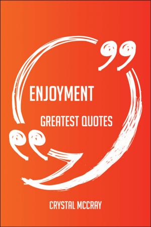 bigCover of the book Enjoyment Greatest Quotes - Quick, Short, Medium Or Long Quotes. Find The Perfect Enjoyment Quotations For All Occasions - Spicing Up Letters, Speeches, And Everyday Conversations. by 
