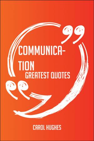 Book cover of Communication Greatest Quotes - Quick, Short, Medium Or Long Quotes. Find The Perfect Communication Quotations For All Occasions - Spicing Up Letters, Speeches, And Everyday Conversations.
