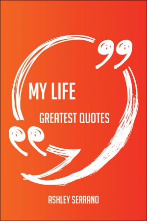 Cover of the book My Life Greatest Quotes - Quick, Short, Medium Or Long Quotes. Find The Perfect My Life Quotations For All Occasions - Spicing Up Letters, Speeches, And Everyday Conversations. by Janet Harvey