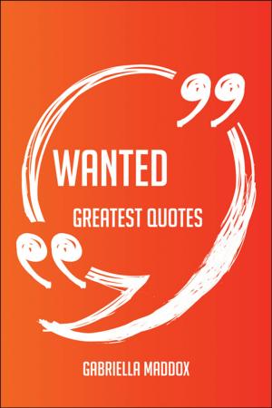 bigCover of the book Wanted Greatest Quotes - Quick, Short, Medium Or Long Quotes. Find The Perfect Wanted Quotations For All Occasions - Spicing Up Letters, Speeches, And Everyday Conversations. by 