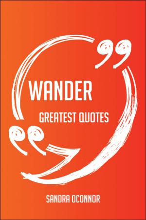 Book cover of Wander Greatest Quotes - Quick, Short, Medium Or Long Quotes. Find The Perfect Wander Quotations For All Occasions - Spicing Up Letters, Speeches, And Everyday Conversations.