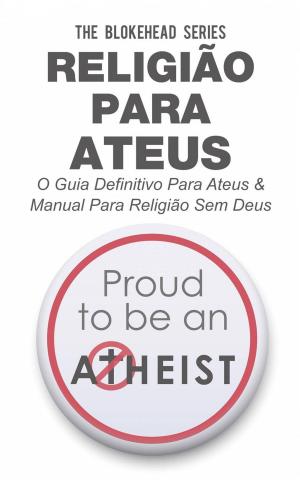 Cover of the book Religião Para Ateus, O guia definitivo para ateus & Manual para Religião sem Deus by Ana Rubio-Serrano