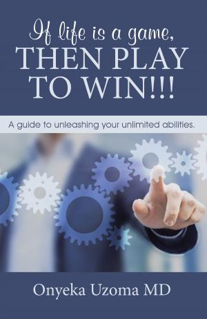 Cover of the book If Life Is a Game, Then Play to Win!!! by Carolyn Cogswell