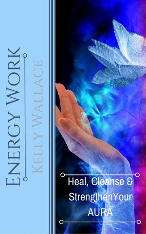 Book cover of Energy Work - Heal, Cleanse, And Strengthen Your Aura