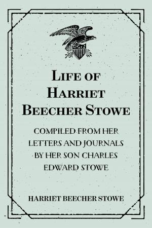 Cover of the book Life of Harriet Beecher Stowe : Compiled From Her Letters and Journals by Her Son Charles Edward Stowe by Elizabeth Robins