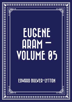 Cover of the book Eugene Aram — Volume 05 by J. E. Dyer