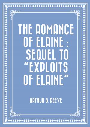 Cover of the book The Romance of Elaine : Sequel to "Exploits of Elaine" by E. Phillips Oppenheim