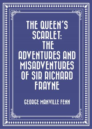 Cover of the book The Queen's Scarlet: The Adventures and Misadventures of Sir Richard Frayne by E. Phillips Oppenheim
