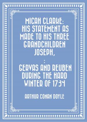 bigCover of the book Micah Clarke: His Statement as made to his three grandchildren Joseph,: Gervas and Reuben During the Hard Winter of 1734 by 