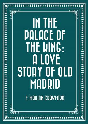 Cover of the book In the Palace of the King: A Love Story of Old Madrid by Bret Harte