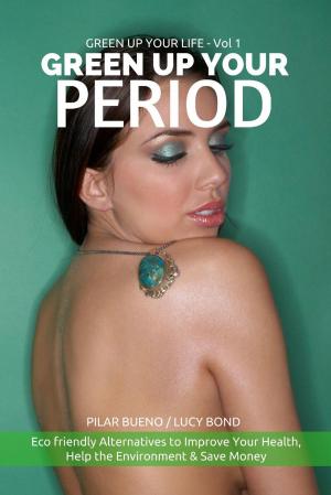 Cover of GREEN UP YOUR PERIOD: Ecofriendly Alternatives to Improve Your Health, Help the Environment & Save Money
