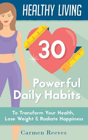 Cover of Healthy Living: 30 Powerful Daily Habits to Transform Your Health, Lose Weight & Radiate Happiness
