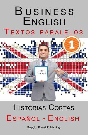 Cover of the book Business English [1] Textos paralelos | Talk Business! Historias Cortas (Español - Inglés) by Polyglot Planet