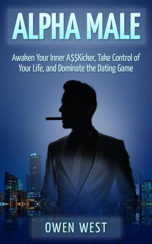 bigCover of the book Alpha Male: Awaken the Inner A$$Kicker, Take Control of Your Life, and Dominate The Dating Game by 