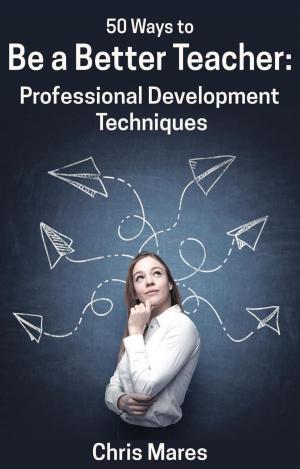Cover of the book 50 Ways to Be a Better Teacher: Professional Development Techniques by Shane Dixon, Justin Shewell