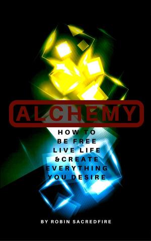 Cover of the book Alchemy: How to Be Free, Live Life and Create Everything You Desire by Suchi Gupta