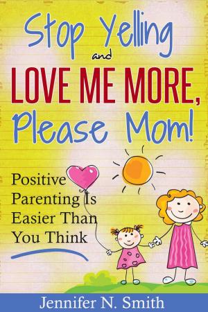 Cover of the book "Stop Yelling And Love Me More, Please Mom!" Positive Parenting Is Easier Than You Think by 