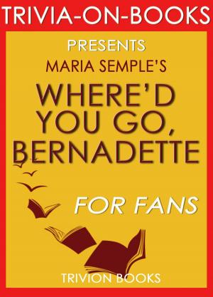 Cover of the book Where'd You Go Bernadette: A Novel by Maria Semple (Trivia-on-Books) by Trivion Books