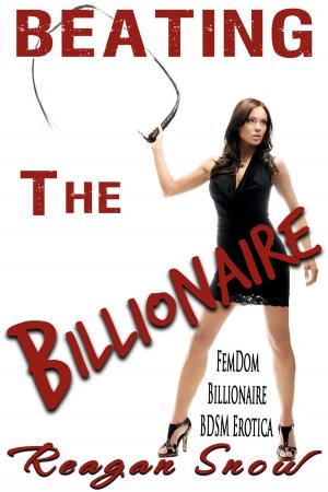 Cover of the book Beating the Billionaire - FemDom Billionaire BDSM Erotica by Reagan Snow