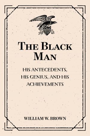 Cover of the book The Black Man: His Antecedents, His Genius, and His Achievements by Edgar Allan Poe