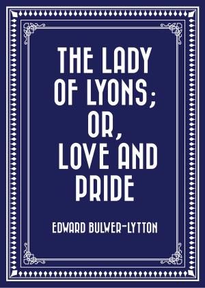 Cover of the book The Lady of Lyons; Or, Love and Pride by Ann S. Stephens