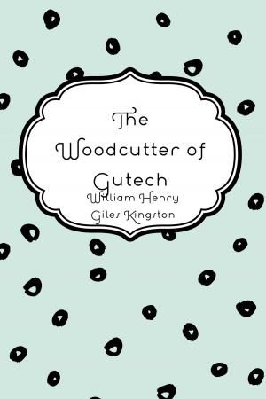 Cover of the book The Woodcutter of Gutech by Amelia E. Barr